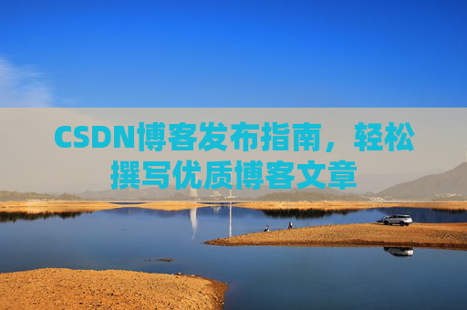 CSDN博客发布指南，轻松撰写优质博客文章